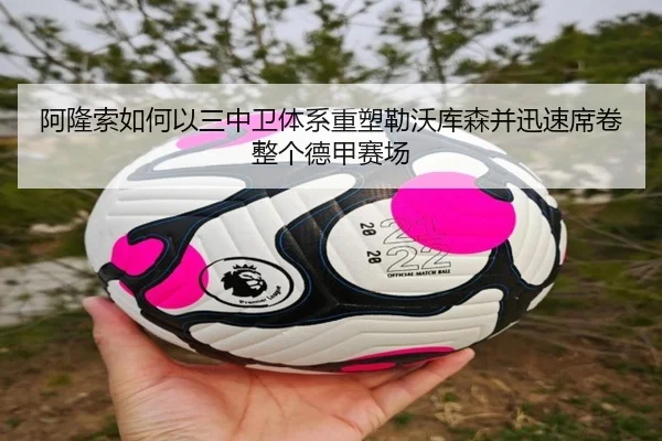 阿隆索如何以三中卫体系重塑勒沃库森并迅速席卷整个德甲赛场