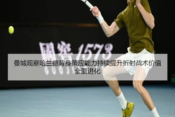 曼城观察哈兰德背身策应能力持续提升折射战术价值全面进化