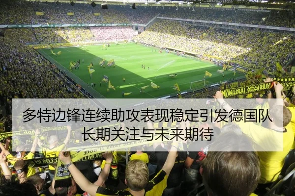 多特边锋连续助攻表现稳定引发德国队长期关注与未来期待
